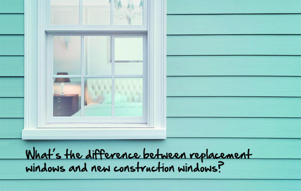 What’s the difference between replacement windows and new construction windows?